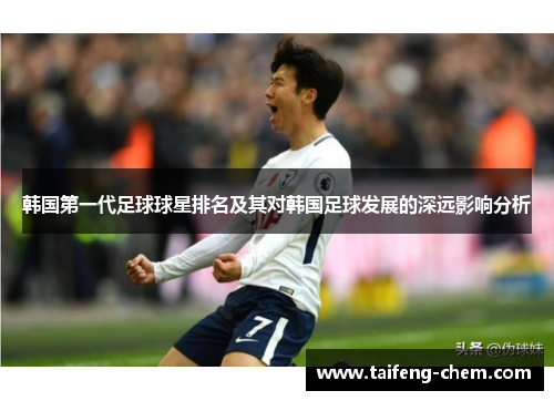 韩国第一代足球球星排名及其对韩国足球发展的深远影响分析