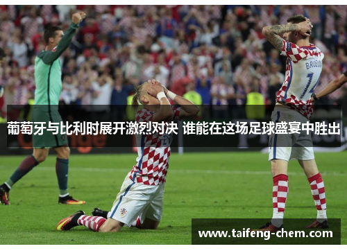 葡萄牙与比利时展开激烈对决 谁能在这场足球盛宴中胜出