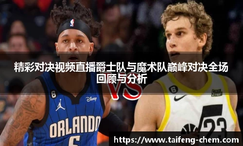 精彩对决视频直播爵士队与魔术队巅峰对决全场回顾与分析