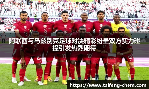竞技宝阿联酋与乌兹别克足球对决精彩纷呈双方实力碰撞引发热烈期待